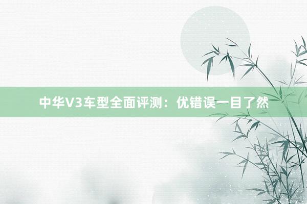 中华V3车型全面评测：优错误一目了然