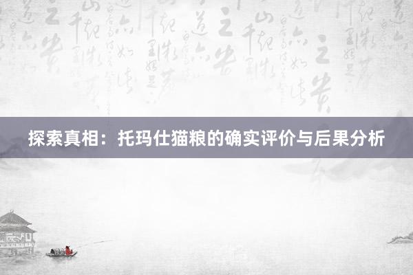探索真相：托玛仕猫粮的确实评价与后果分析