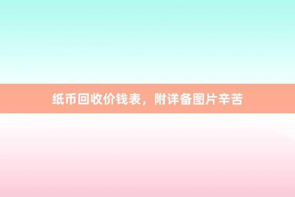 纸币回收价钱表，附详备图片辛苦
