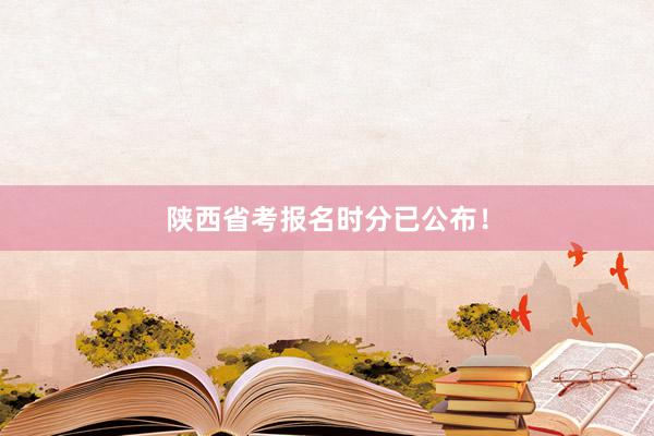 陕西省考报名时分已公布！