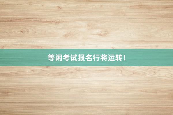 等闲考试报名行将运转！