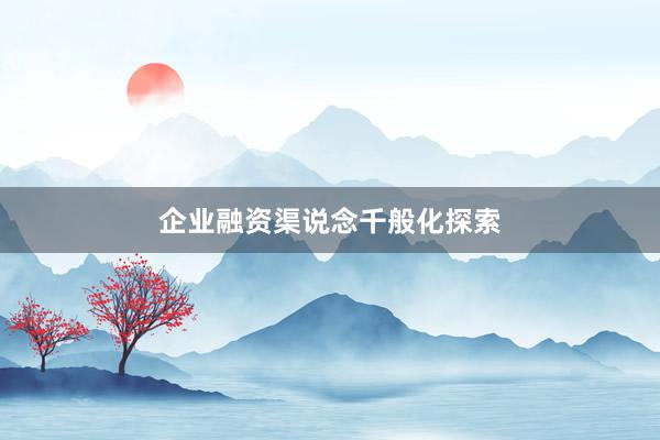 企业融资渠说念千般化探索