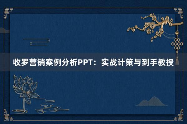 收罗营销案例分析PPT：实战计策与到手教授