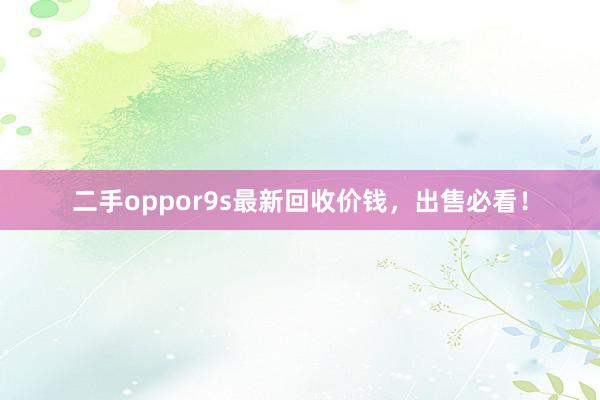 二手oppor9s最新回收价钱，出售必看！