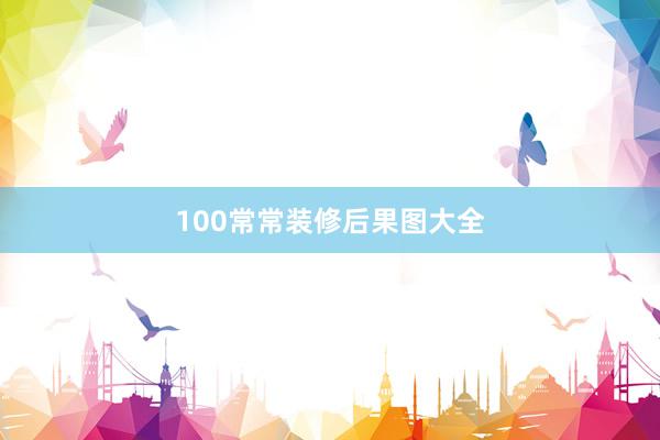 100常常装修后果图大全