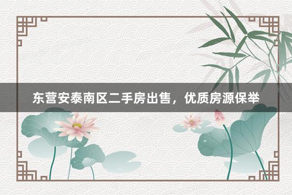 东营安泰南区二手房出售，优质房源保举